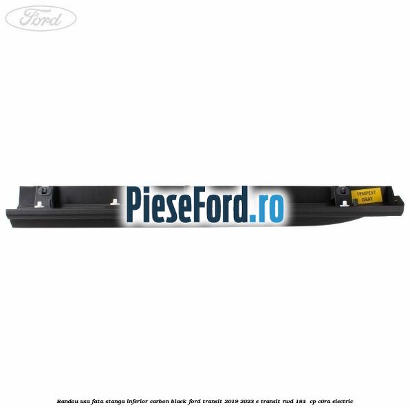 Bandou usa fata stanga inferior carbon black Ford Transit 2019-2023 E-TRANSIT RWD 184  cp C0RA electric