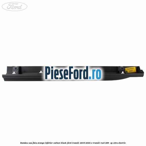 Bandou usa fata stanga inferior carbon black Ford Transit 2019-2023 E-TRANSIT RWD 269  cp C2RA electric