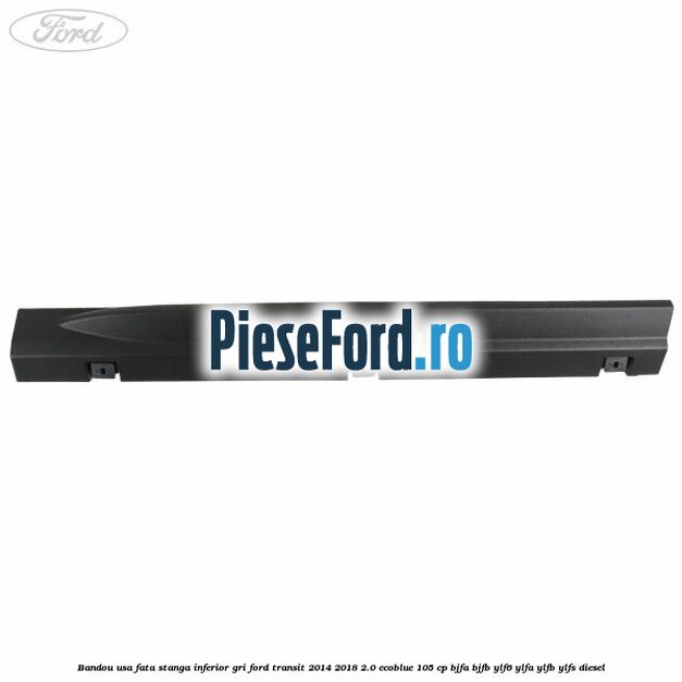 Bandou usa fata stanga inferior gri Ford Transit 2014-2018 2.0 EcoBlue 105 cp Bandou usa fata stanga inferior gri Ford Transit 2014-2018 2.0 EcoBlue 105 cp BJFA, BJFB, YLF6, YLFA, YLFB, YLFS diesel
