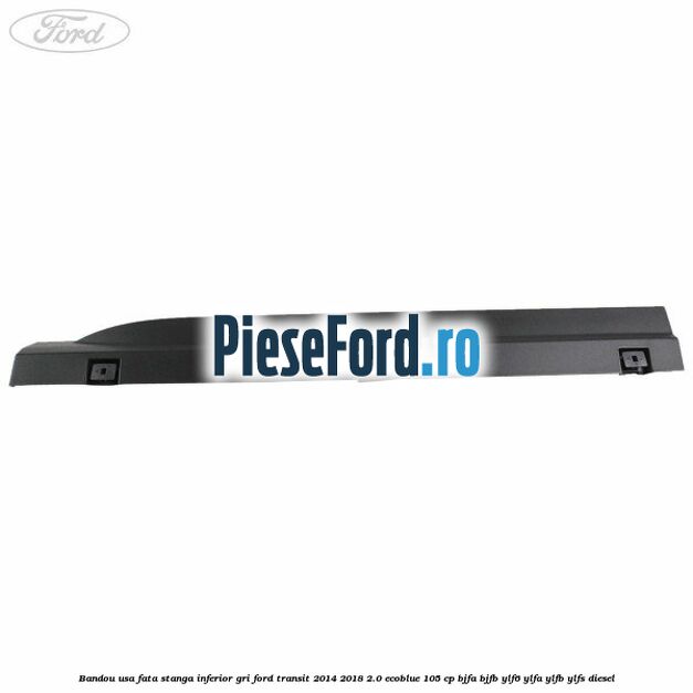 Bandou usa fata stanga inferior gri Ford Transit 2014-2018 2.0 EcoBlue 105 cp Bandou usa fata stanga inferior gri Ford Transit 2014-2018 2.0 EcoBlue 105 cp BJFA, BJFB, YLF6, YLFA, YLFB, YLFS diesel