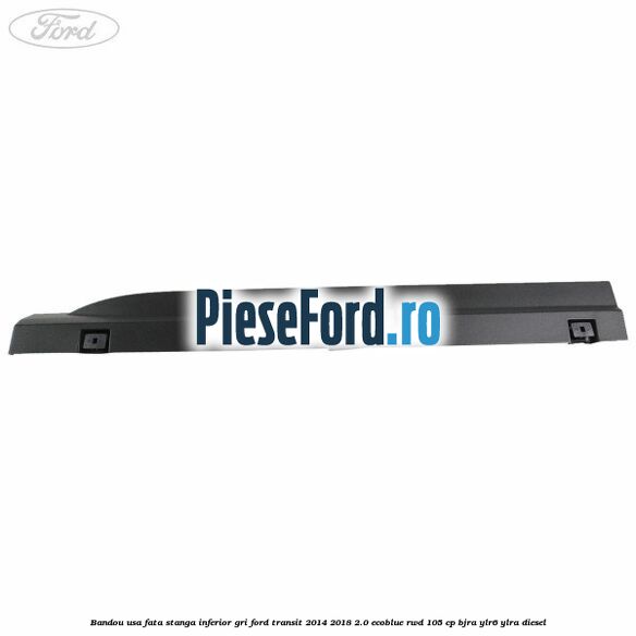 Bandou usa fata stanga inferior gri Ford Transit 2014-2018 2.0 EcoBlue RWD 105 cp Bandou usa fata stanga inferior gri Ford Transit 2014-2018 2.0 EcoBlue RWD 105 cp BJRA, YLR6, YLRA diesel