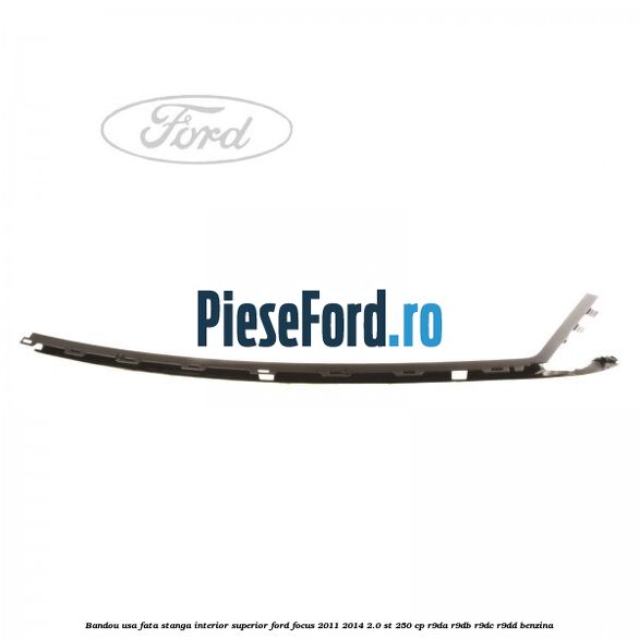 Bandou usa fata stanga interior superior Ford Focus 2011-2014 2.0 ST 250 cp Bandou usa fata stanga interior superior Ford Focus 2011-2014 2.0 ST 250 cp R9DA, R9DB, R9DC, R9DD benzina