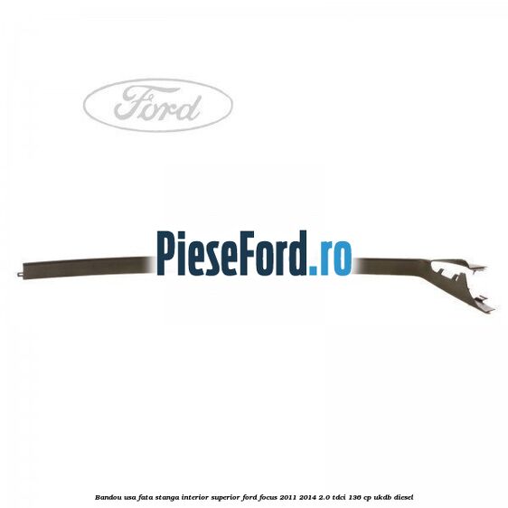 Bandou usa fata stanga interior superior Ford Focus 2011-2014 2.0 TDCi 136 cp UKDB diesel