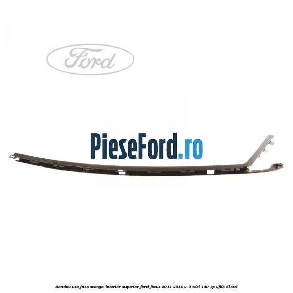 Bandou usa fata stanga interior superior Ford Focus 2011-2014 2.0 TDCi 140 cp UFDB diesel