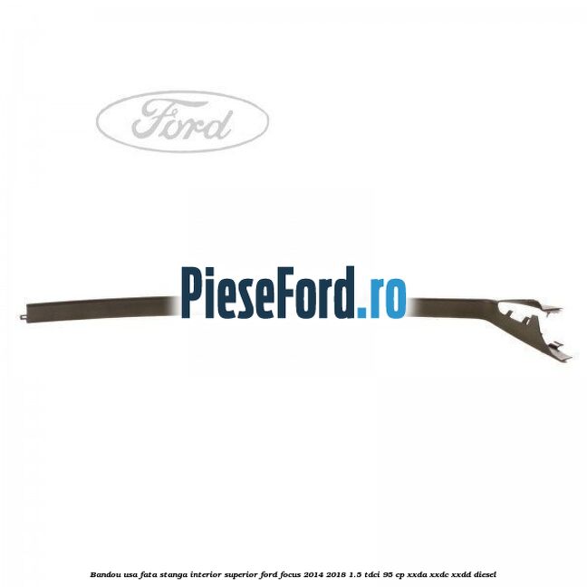 Bandou usa fata stanga interior superior Ford Focus 2014-2018 1.5 TDCi 95 cp XXDA, XXDC, XXDD diesel