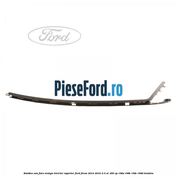 Bandou usa fata stanga interior superior Ford Focus 2014-2018 2.0 ST 250 cp R9DA, R9DB, R9DC, R9DD benzina