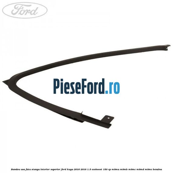 Bandou usa fata stanga interior superior Ford Kuga 2016-2018 1.5 EcoBoost 150 cp M8MA, M8MB, M8MC, M8MD, M8ME benzina