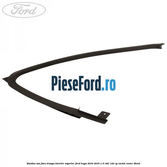 Bandou usa fata stanga interior superior Ford Kuga 2016-2018 1.5 TDCi 120 cp XWMB, XWMC diesel
