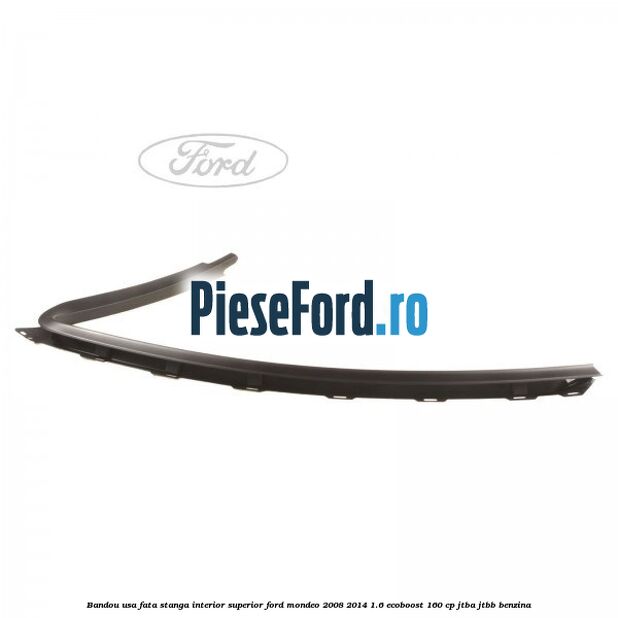 Bandou usa fata stanga interior superior Ford Mondeo 2008-2014 1.6 EcoBoost 160 cp JTBA, JTBB benzina