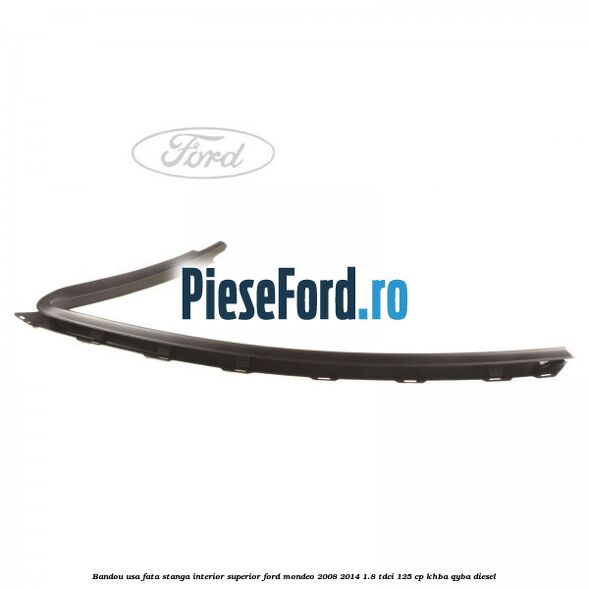 Bandou usa fata stanga interior superior Ford Mondeo 2008-2014 1.8 TDCi 125 cp KHBA, QYBA diesel