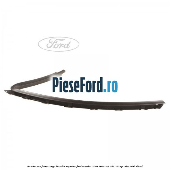 Bandou usa fata stanga interior superior Ford Mondeo 2008-2014 2.0 TDCi 163 cp Bandou usa fata stanga interior superior Ford Mondeo 2008-2014 2.0 TDCi 163 cp TXBA, TXBB diesel