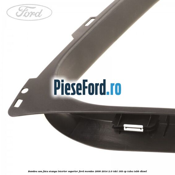 Bandou usa fata stanga interior superior Ford Mondeo 2008-2014 2.0 TDCi 163 cp Bandou usa fata stanga interior superior Ford Mondeo 2008-2014 2.0 TDCi 163 cp TXBA, TXBB diesel