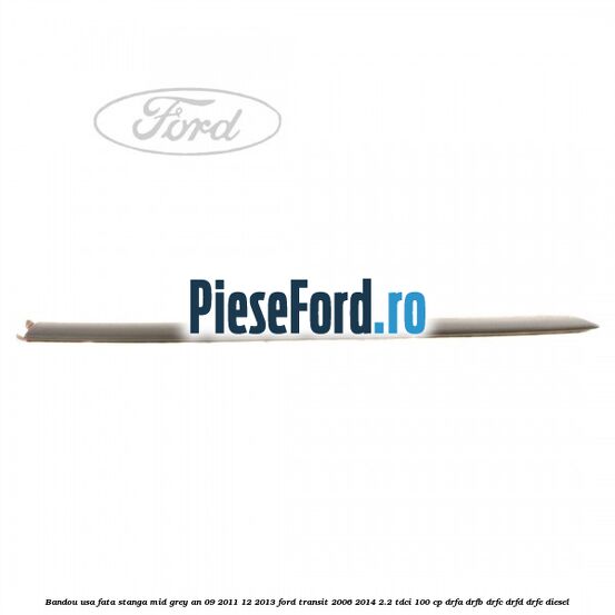 Bandou usa fata stanga mid grey an 09/2011-12/2013 Ford Transit 2006-2014 2.2 TDCi 100 cp DRFA, DRFB, DRFC, DRFD, DRFE diesel