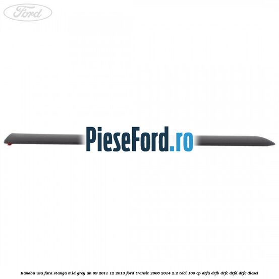 Bandou usa fata stanga mid grey an 09/2011-12/2013 Ford Transit 2006-2014 2.2 TDCi 100 cp DRFA, DRFB, DRFC, DRFD, DRFE diesel