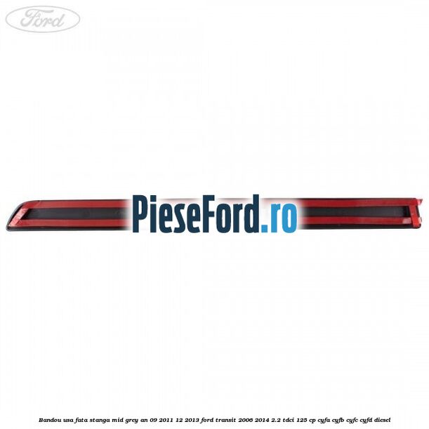 Bandou usa fata stanga mid grey an 09/2011-12/2013 Ford Transit 2006-2014 2.2 TDCi 125 cp Bandou usa fata stanga mid grey an 09/2011-12/2013 Ford Transit 2006-2014 2.2 TDCi 125 cp CYFA, CYFB, CYFC, CYFD diesel