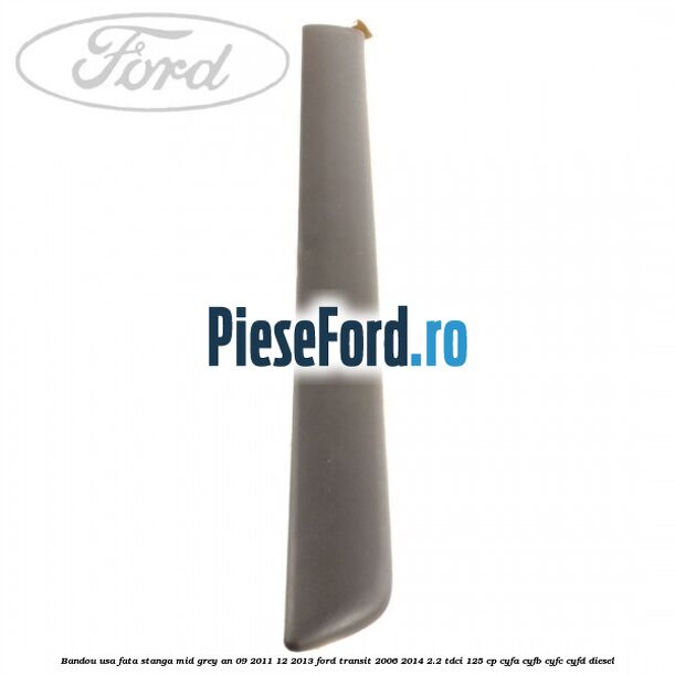Bandou usa fata stanga mid grey an 09/2011-12/2013 Ford Transit 2006-2014 2.2 TDCi 125 cp Bandou usa fata stanga mid grey an 09/2011-12/2013 Ford Transit 2006-2014 2.2 TDCi 125 cp CYFA, CYFB, CYFC, CYFD diesel