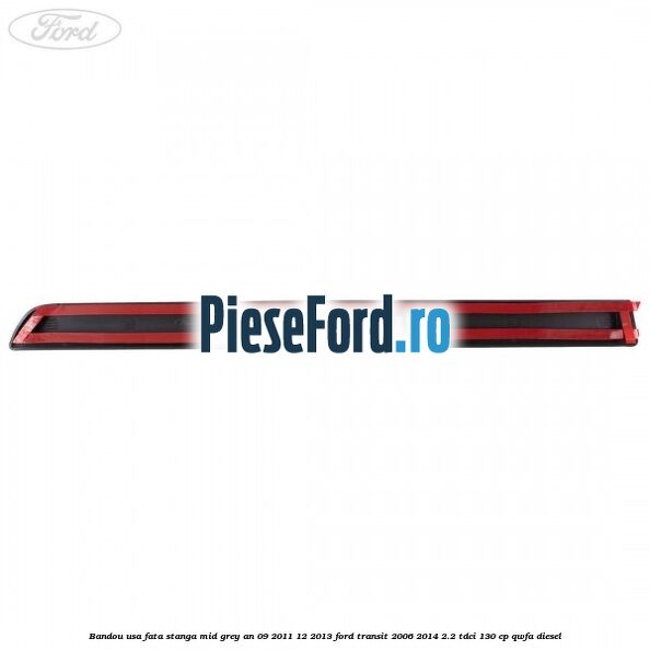 Bandou usa fata stanga mid grey an 09/2011-12/2013 Ford Transit 2006-2014 2.2 TDCi 130 cp QWFA diesel