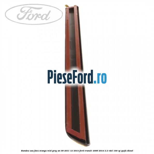 Bandou usa fata stanga mid grey an 09/2011-12/2013 Ford Transit 2006-2014 2.2 TDCi 130 cp QWFA diesel