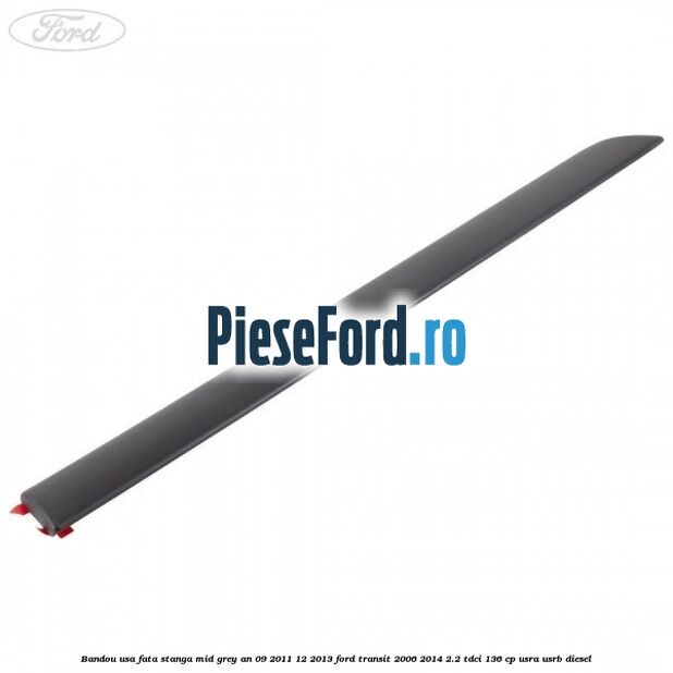 Bandou usa fata stanga mid grey an 09/2011-12/2013 Ford Transit 2006-2014 2.2 TDCi 136 cp USRA, USRB diesel