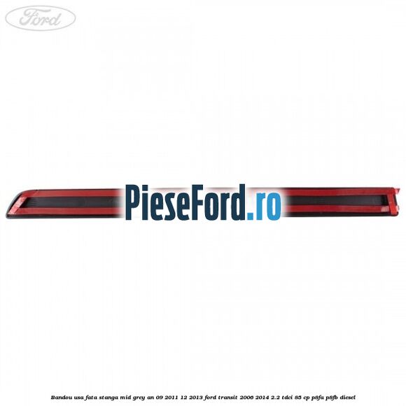 Bandou usa fata stanga mid grey an 09/2011-12/2013 Ford Transit 2006-2014 2.2 TDCi 85 cp P8FA, P8FB diesel