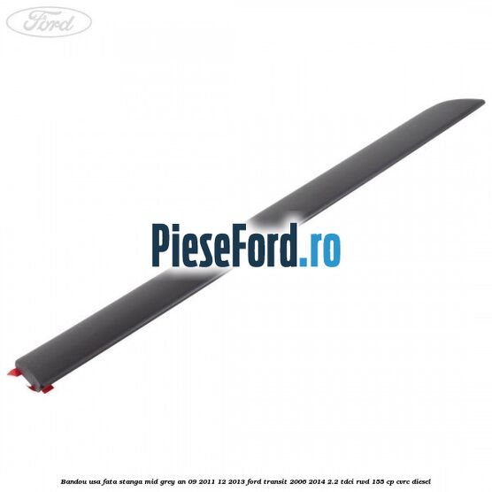 Bandou usa fata stanga mid grey an 09/2011-12/2013 Ford Transit 2006-2014 2.2 TDCi RWD 155 cp CVRC diesel