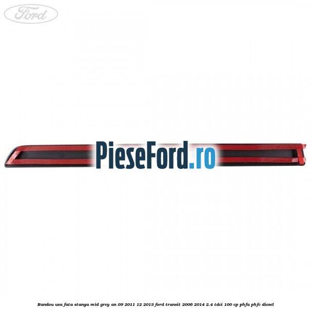 Bandou usa fata stanga mid grey an 09/2011-12/2013 Ford Transit 2006-2014 2.4 TDCi 100 cp PHFA, PHFC diesel