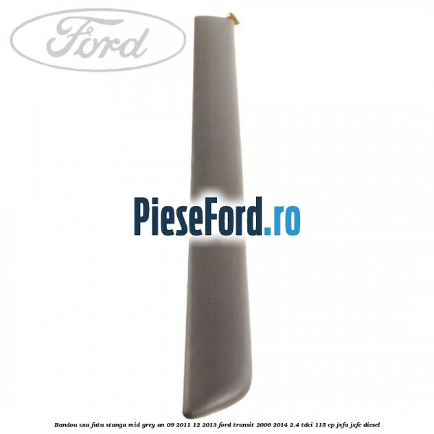 Bandou usa fata stanga mid grey an 09/2011-12/2013 Ford Transit 2006-2014 2.4 TDCi 115 cp Bandou usa fata stanga mid grey an 09/2011-12/2013 Ford Transit 2006-2014 2.4 TDCi 115 cp JXFA, JXFC diesel