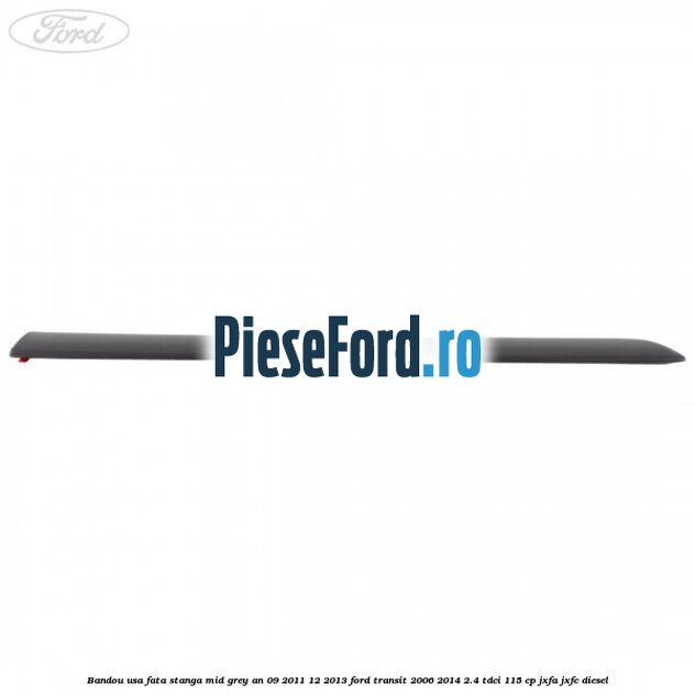 Bandou usa fata stanga mid grey an 09/2011-12/2013 Ford Transit 2006-2014 2.4 TDCi 115 cp Bandou usa fata stanga mid grey an 09/2011-12/2013 Ford Transit 2006-2014 2.4 TDCi 115 cp JXFA, JXFC diesel