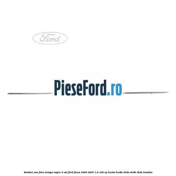 Bandou usa fata stanga negru 3 usi Ford Focus 2004-2007 1.6 100 cp HWDA, HWDB, SHDA, SHDB, SHDC benzina