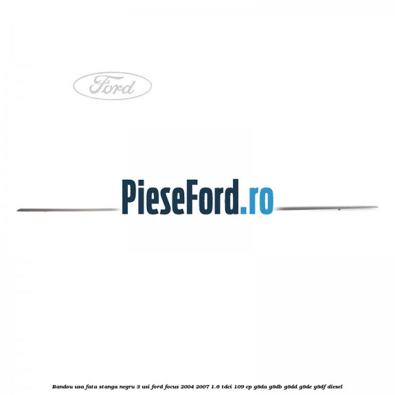 Bandou usa fata stanga negru 3 usi Ford Focus 2004-2007 1.6 TDCi 109 cp G8DA, G8DB, G8DD, G8DE, G8DF diesel
