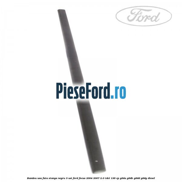 Bandou usa fata stanga negru 3 usi Ford Focus 2004-2007 2.0 TDCi 136 cp G6DA, G6DB, G6DD, G6DG diesel
