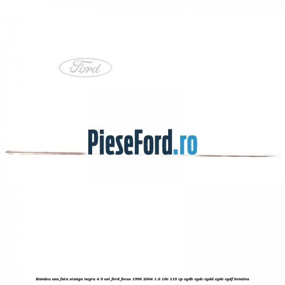 Bandou usa fata stanga negru 4/5 usi Ford Focus 1998-2004 1.8 16V 115 cp EYDB, EYDC, EYDD, EYDE, EYDF benzina