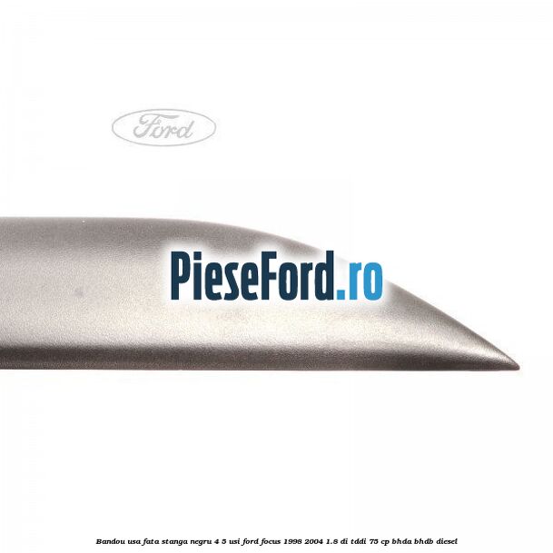 Bandou usa fata stanga negru 4/5 usi Ford Focus 1998-2004 1.8 DI/TDDi 75 cp BHDA, BHDB diesel