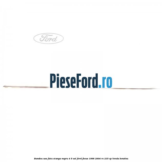 Bandou usa fata stanga negru 4/5 usi Ford Focus 1998-2004 RS 215 cp HMDA benzina