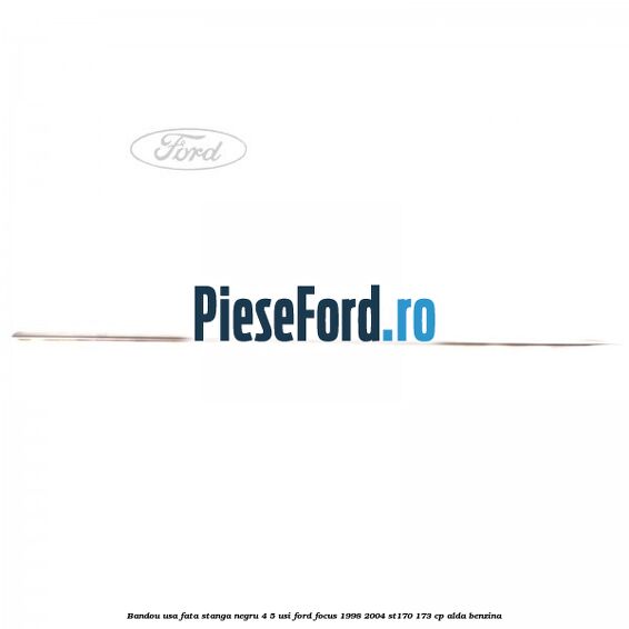 Bandou usa fata stanga negru 4/5 usi Ford Focus 1998-2004 ST170 173 cp ALDA benzina