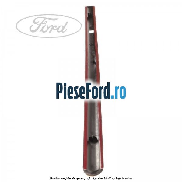 Bandou usa fata stanga negru Ford Fusion 1.3 60 cp Bandou usa fata stanga negru Ford Fusion 1.3 60 cp BAJA benzina