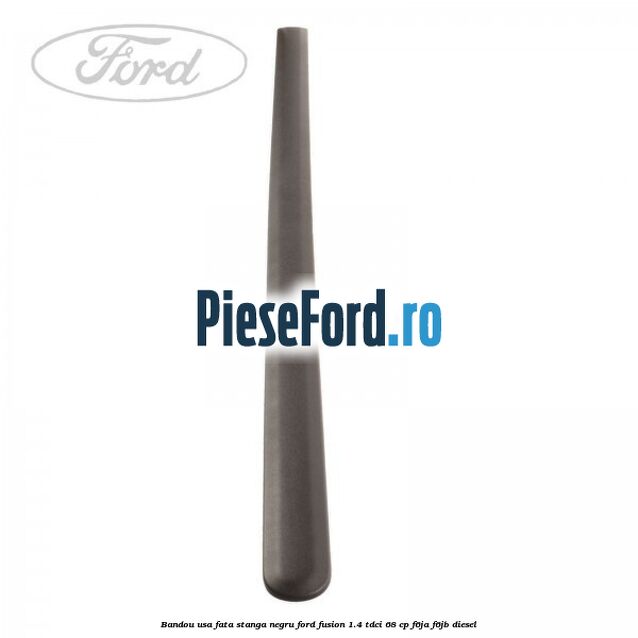 Bandou usa fata stanga negru Ford Fusion 1.4 TDCi 68 cp F6JA, F6JB diesel
