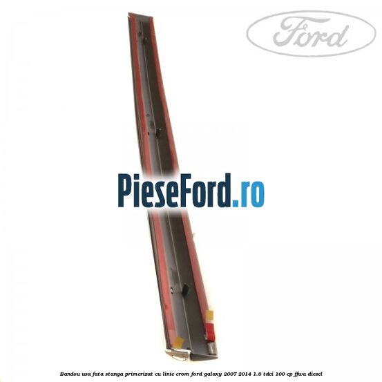 Bandou usa fata stanga primerizat cu linie crom Ford Galaxy 2007-2014 1.8 TDCi 100 cp FFWA diesel