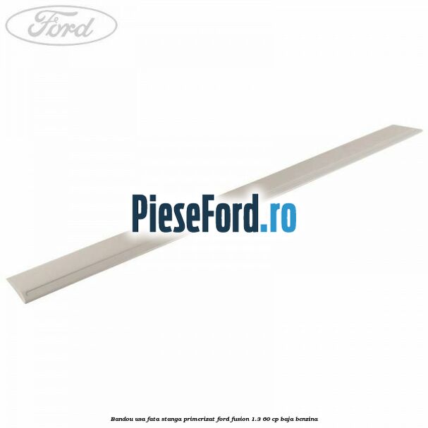 Bandou usa fata stanga primerizat Ford Fusion 1.3 60 cp BAJA benzina