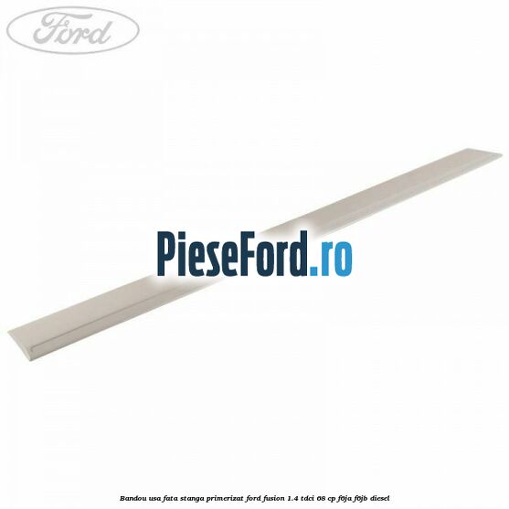 Bandou usa fata stanga primerizat Ford Fusion 1.4 TDCi 68 cp F6JA, F6JB diesel