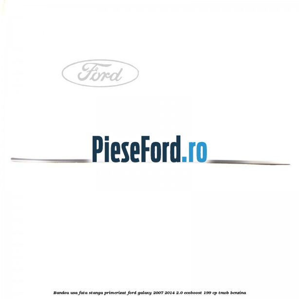 Bandou usa fata stanga primerizat Ford Galaxy 2007-2014 2.0 EcoBoost 199 cp TNWB benzina