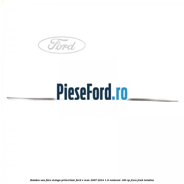 Bandou usa fata stanga primerizat Ford S-Max 2007-2014 1.6 EcoBoost 160 cp JTWA, JTWB benzina