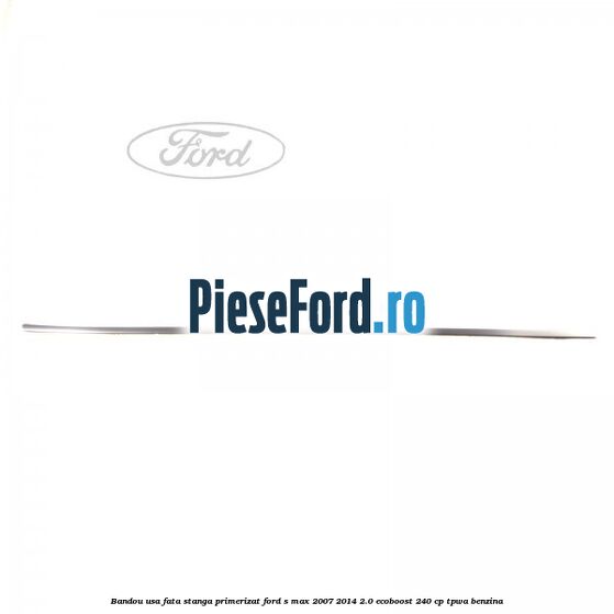 Bandou usa fata stanga primerizat Ford S-Max 2007-2014 2.0 EcoBoost 240 cp Bandou usa fata stanga primerizat Ford S-Max 2007-2014 2.0 EcoBoost 240 cp TPWA benzina
