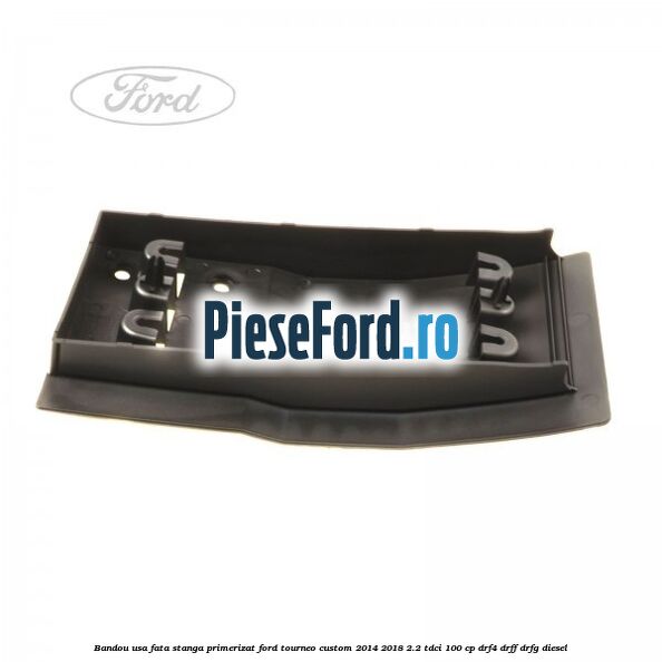 Bandou usa fata stanga primerizat Ford Tourneo Custom 2014-2018 2.2 TDCi 100 cp DRF4, DRFF, DRFG diesel