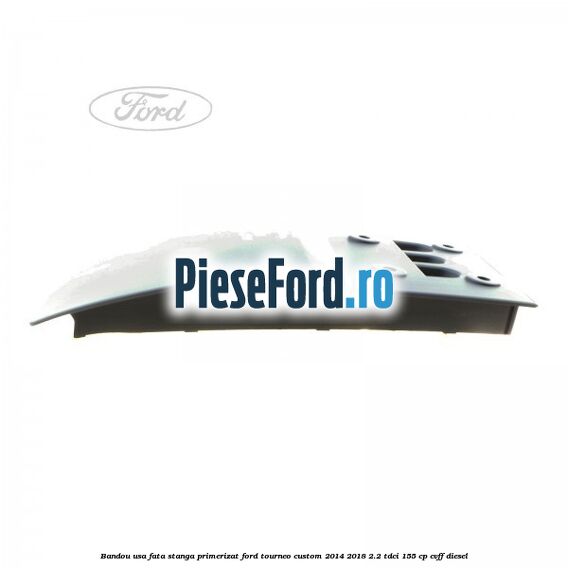Bandou usa fata stanga primerizat Ford Tourneo Custom 2014-2018 2.2 TDCi 155 cp CVFF diesel