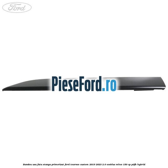 Bandou usa fata stanga primerizat Ford Tourneo Custom 2019-2023 2.0 EcoBlue mHEV 150 cp Bandou usa fata stanga primerizat Ford Tourneo Custom 2019-2023 2.0 EcoBlue mHEV 150 cp P0FB Hybrid
