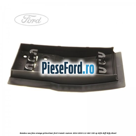 Bandou usa fata stanga primerizat Ford Transit Custom 2014-2018 2.2 TDCi 100 cp DRF4, DRFF, DRFG diesel