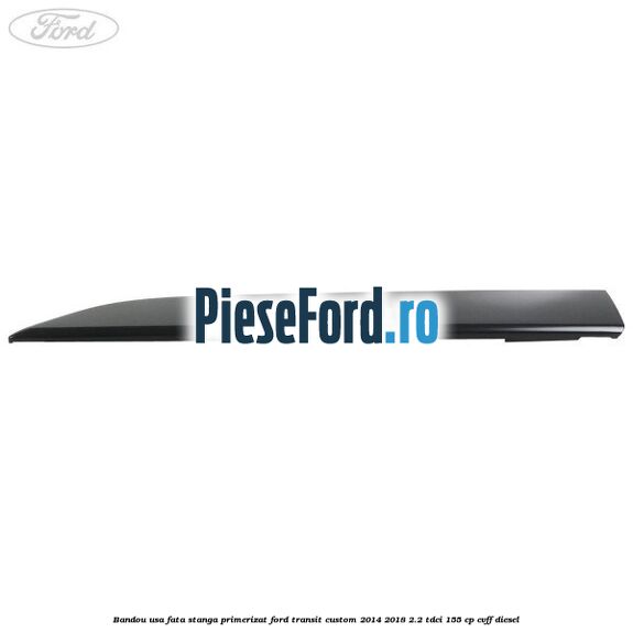 Bandou usa fata stanga primerizat Ford Transit Custom 2014-2018 2.2 TDCi 155 cp Bandou usa fata stanga primerizat Ford Transit Custom 2014-2018 2.2 TDCi 155 cp CVFF diesel