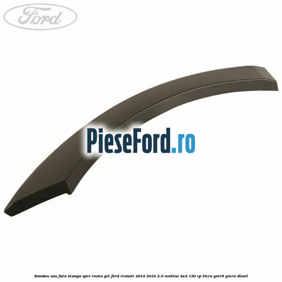 Bandou usa fata stanga spre roata gri Ford Transit 2014-2018 2.0 EcoBlue 4x4 130 cp Bandou usa fata stanga spre roata gri Ford Transit 2014-2018 2.0 EcoBlue 4x4 130 cp BKRA, YMR6, YMRA diesel