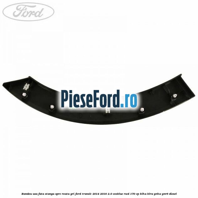 Bandou usa fata stanga spre roata gri Ford Transit 2014-2018 2.0 EcoBlue RWD 170 cp Bandou usa fata stanga spre roata gri Ford Transit 2014-2018 2.0 EcoBlue RWD 170 cp BLHA, BLRA, YNHA, YNR6 diesel